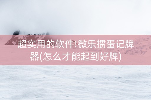 超实用的软件!微乐掼蛋记牌器(怎么才能起到好牌)