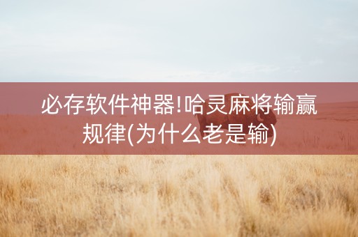 必存软件神器!哈灵麻将输赢规律(为什么老是输)