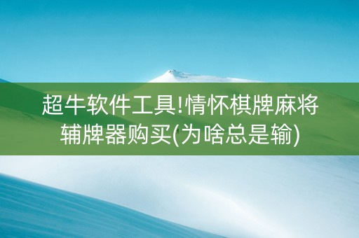 超牛软件工具!情怀棋牌麻将辅牌器购买(为啥总是输)