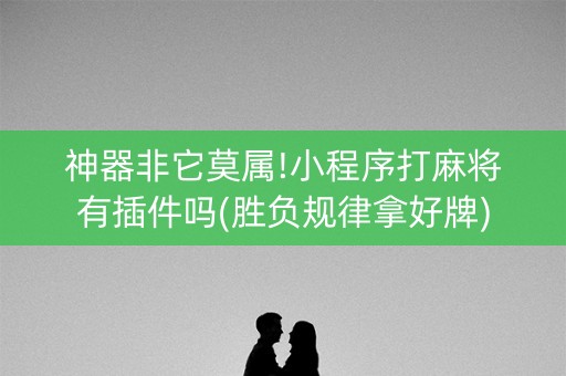 神器非它莫属!小程序打麻将有插件吗(胜负规律拿好牌)