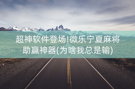 超神软件登场!微乐宁夏麻将助赢神器(为啥我总是输)