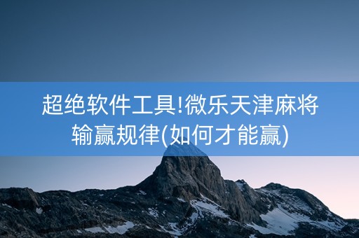 超绝软件工具!微乐天津麻将输赢规律(如何才能赢)