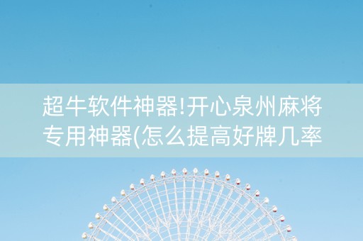 超牛软件神器!开心泉州麻将专用神器(怎么提高好牌几率)