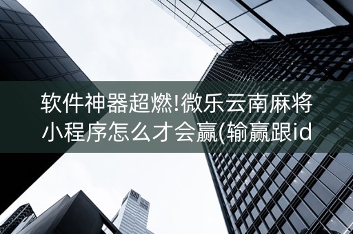 软件神器超燃!微乐云南麻将小程序怎么才会赢(输赢跟id号有关系吗)