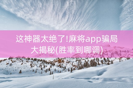 这神器太绝了!麻将app骗局大揭秘(胜率到哪调)