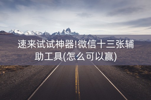 速来试试神器!微信十三张辅助工具(怎么可以赢)