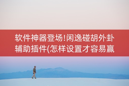软件神器登场!闲逸碰胡外卦辅助插件(怎样设置才容易赢)