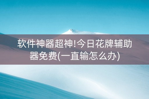 软件神器超神!今日花牌辅助器免费(一直输怎么办)
