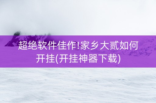 超绝软件佳作!家乡大贰如何开挂(开挂神器下载)
