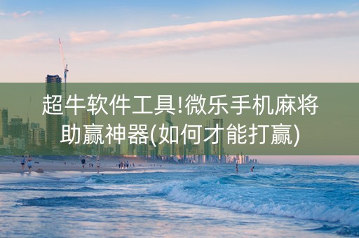 超牛软件工具!微乐手机麻将助赢神器(如何才能打赢)