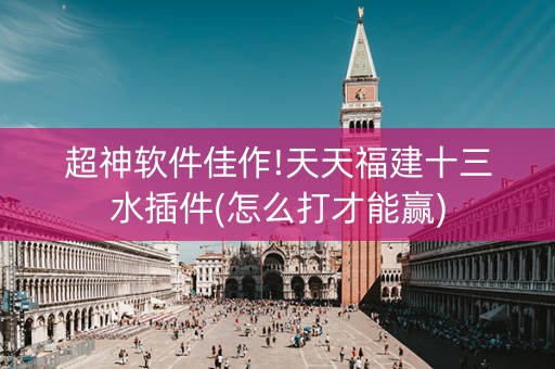 超神软件佳作!天天福建十三水插件(怎么打才能赢)