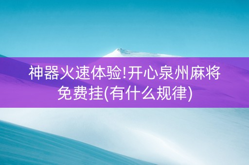 神器火速体验!开心泉州麻将免费挂(有什么规律)