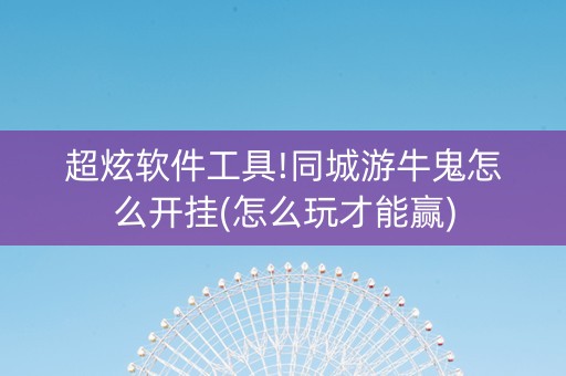 超炫软件工具!同城游牛鬼怎么开挂(怎么玩才能赢)