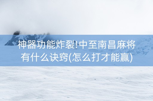 神器功能炸裂!中至南昌麻将有什么诀窍(怎么打才能赢)