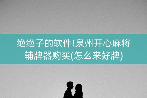 绝绝子的软件!泉州开心麻将辅牌器购买(怎么来好牌)