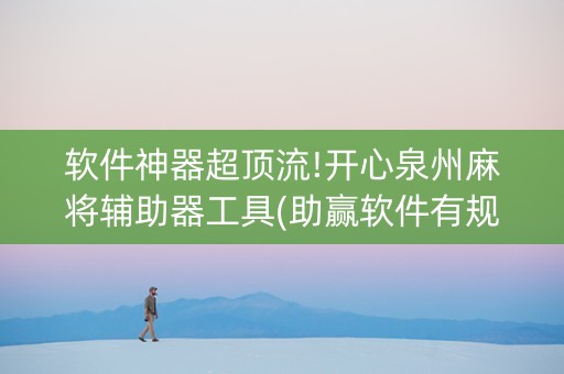 软件神器超顶流!开心泉州麻将辅助器工具(助赢软件有规律吗)