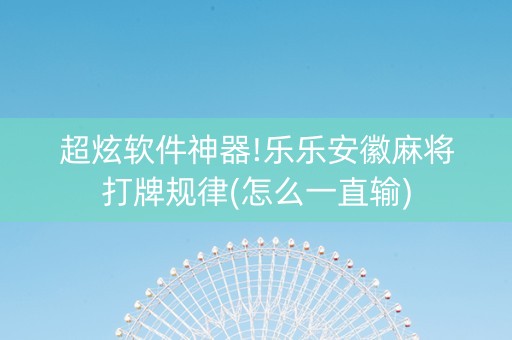 超炫软件神器!乐乐安徽麻将打牌规律(怎么一直输)