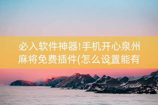 必入软件神器!手机开心泉州麻将免费插件(怎么设置能有好牌)