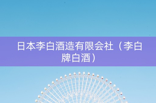 日本李白酒造有限会社（李白牌白酒）