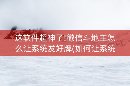 这软件超神了!微信斗地主怎么让系统发好牌(如何让系统发好牌)