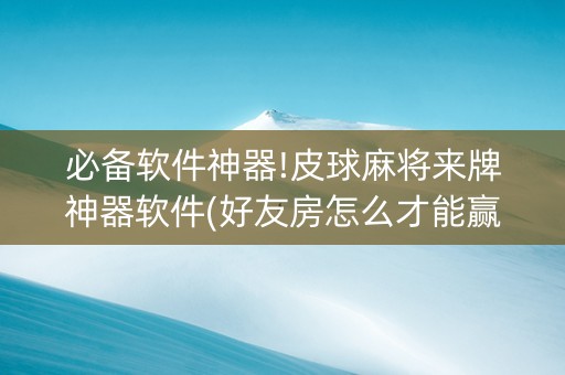 必备软件神器!皮球麻将来牌神器软件(好友房怎么才能赢)