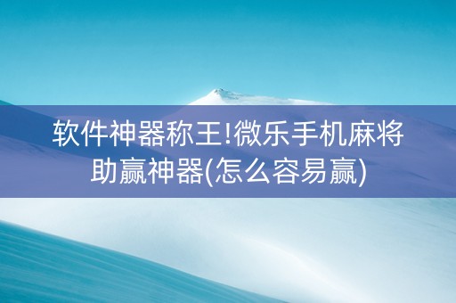 软件神器称王!微乐手机麻将助赢神器(怎么容易赢)