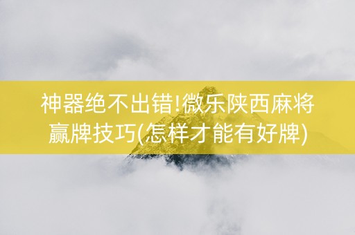 神器绝不出错!微乐陕西麻将赢牌技巧(怎样才能有好牌)
