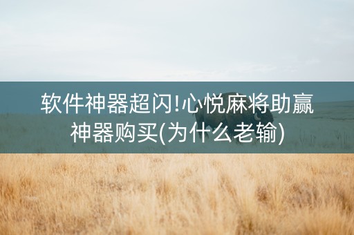 软件神器超闪!心悦麻将助赢神器购买(为什么老输)