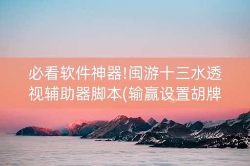 必看软件神器!闽游十三水透视辅助器脚本(输赢设置胡牌规律)
