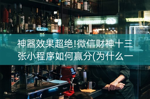 神器效果超绝!微信财神十三张小程序如何赢分(为什么一直输)