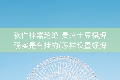 软件神器超绝!贵州土豆棋牌确实是有挂的(怎样设置好牌)
