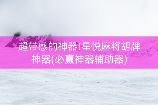 超带感的神器!星悦麻将胡牌神器(必赢神器辅助器)