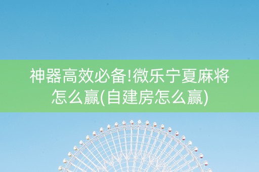 神器高效必备!微乐宁夏麻将怎么赢(自建房怎么赢)