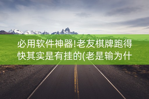 必用软件神器!老友棋牌跑得快其实是有挂的(老是输为什么)