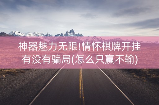 神器魅力无限!情怀棋牌开挂有没有骗局(怎么只赢不输)