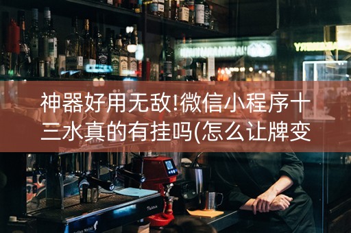 神器好用无敌!微信小程序十三水真的有挂吗(怎么让牌变好)