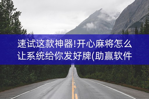 速试这款神器!开心麻将怎么让系统给你发好牌(助赢软件有规律吗)
