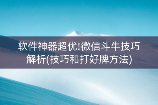 软件神器超优!微信斗牛技巧解析(技巧和打好牌方法)