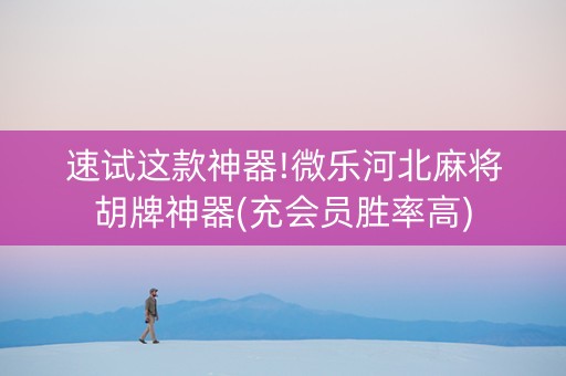 速试这款神器!微乐河北麻将胡牌神器(充会员胜率高)