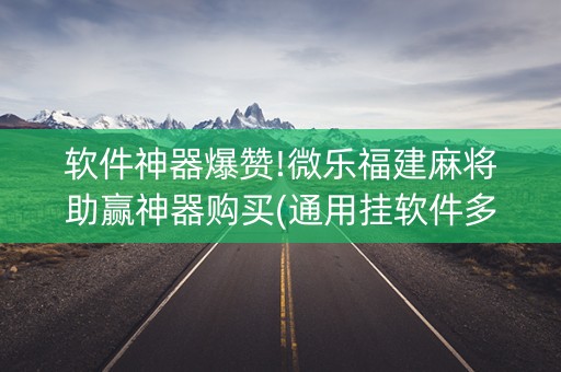 软件神器爆赞!微乐福建麻将助赢神器购买(通用挂软件多少钱)