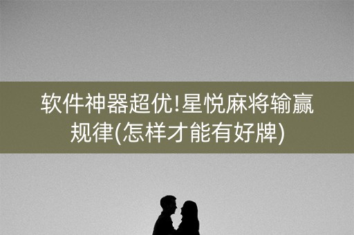 软件神器超优!星悦麻将输赢规律(怎样才能有好牌)