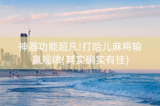 神器功能超凡!打哈儿麻将输赢规律(其实确实有挂)