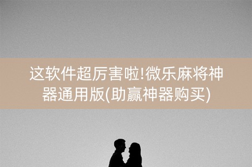 这软件超厉害啦!微乐麻将神器通用版(助赢神器购买)