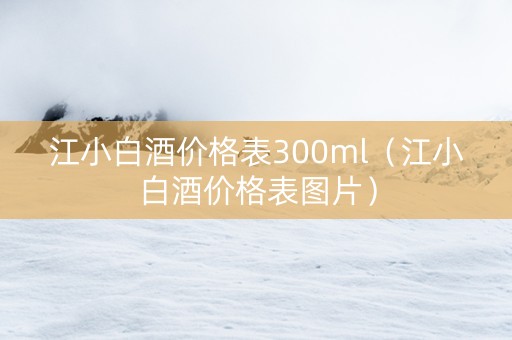 江小白酒价格表300ml（江小白酒价格表图片）