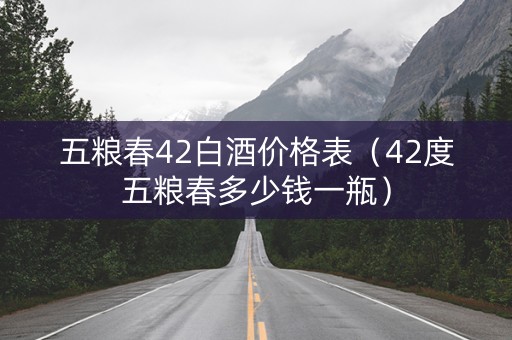 五粮春42白酒价格表（42度五粮春多少钱一瓶）