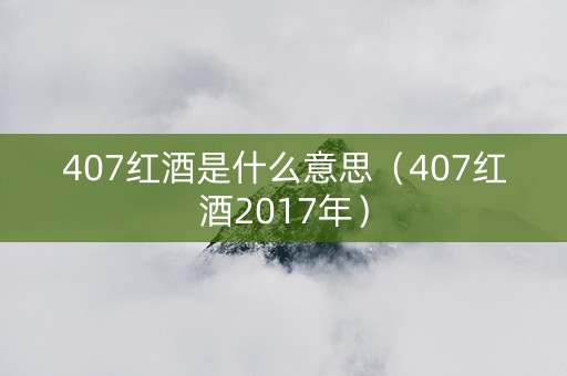 407红酒是什么意思（407红酒2017年）