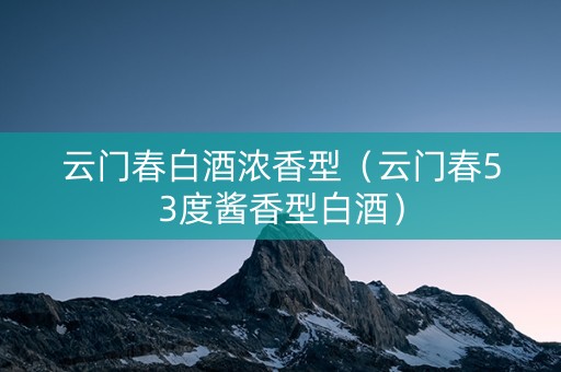 云门春白酒浓香型（云门春53度酱香型白酒）