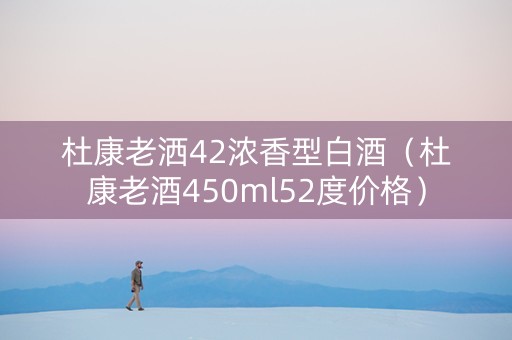 杜康老洒42浓香型白酒（杜康老酒450ml52度价格）