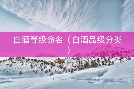 白酒等级命名（白酒品级分类）