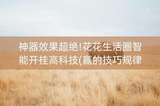 神器效果超绝!花花生活圈智能开挂高科技(赢的技巧规律)